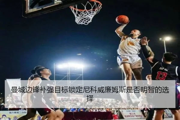 曼城边锋补强目标锁定尼科威廉姆斯是否明智的选择